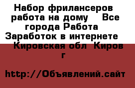 Набор фрилансеров (работа на дому) - Все города Работа » Заработок в интернете   . Кировская обл.,Киров г.